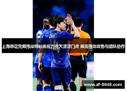 上海申花凭戴伟浚精彩表现力克天津津门虎 展现强劲攻势与团队协作