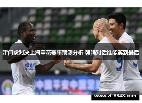 津门虎对决上海申花赛事预测分析 强强对话谁能笑到最后