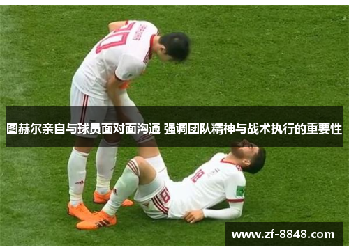 图赫尔亲自与球员面对面沟通 强调团队精神与战术执行的重要性