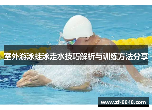 室外游泳蛙泳走水技巧解析与训练方法分享