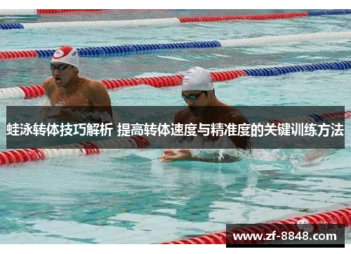 蛙泳转体技巧解析 提高转体速度与精准度的关键训练方法