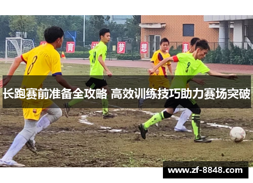 长跑赛前准备全攻略 高效训练技巧助力赛场突破