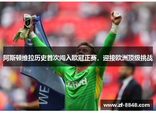 阿斯顿维拉历史首次闯入欧冠正赛，迎接欧洲顶级挑战