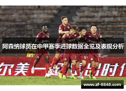 阿森纳球员在中甲赛季进球数据全览及表现分析