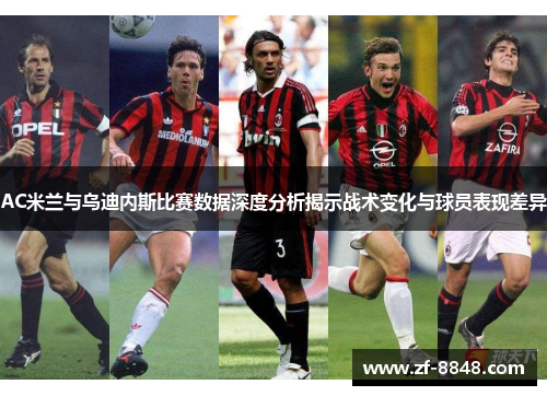 AC米兰与乌迪内斯比赛数据深度分析揭示战术变化与球员表现差异