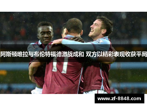 阿斯顿维拉与布伦特福德激战成和 双方以精彩表现收获平局